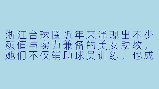 浙江台球圈近年来涌现出不少颜值与实力兼备的美女助教，她们不仅辅助球员训练，也成为了赛场上一道独特的风景线。你如何看待这一现象？她们的出现对台球运动的推广起到了怎样的作用？
