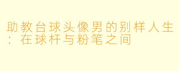 助教台球头像男的别样人生：在球杆与粉笔之间