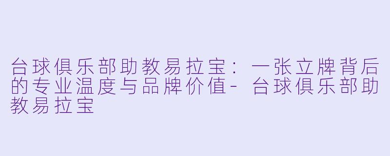 台球俱乐部助教易拉宝：一张立牌背后的专业温度与品牌价值-台球俱乐部助教易拉宝