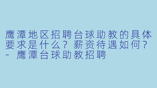 鹰潭地区招聘台球助教的具体要求是什么？薪资待遇如何？-鹰潭台球助教招聘