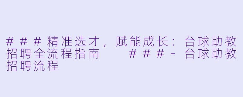 ###精准选才，赋能成长：台球助教招聘全流程指南

###-台球助教招聘流程