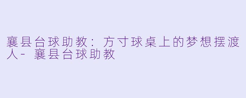 襄县台球助教：方寸球桌上的梦想摆渡人-襄县台球助教