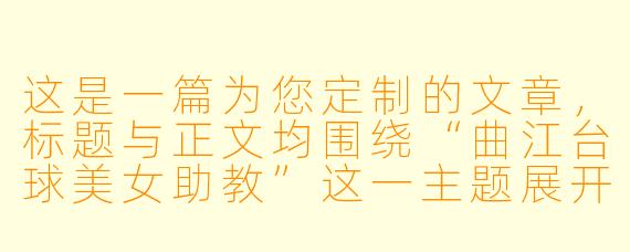 这是一篇为您定制的文章，标题与正文均围绕“曲江台球美女助教”这一主题展开，侧重于描绘其职业魅力与生活态度。

曲江台球厅的“杆”上玫瑰：她们不只是颜值担当，更是你球技的“点金手”