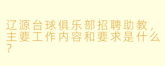 辽源台球俱乐部招聘助教，主要工作内容和要求是什么？