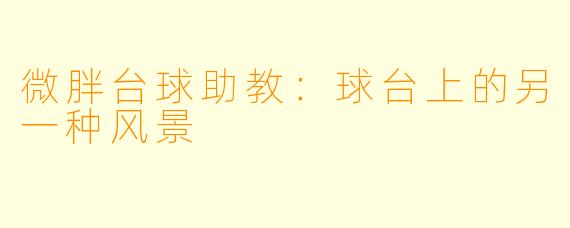 微胖台球助教：球台上的另一种风景