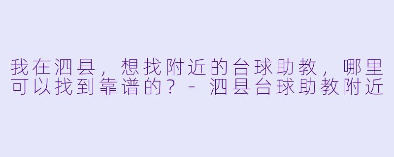 我在泗县，想找附近的台球助教，哪里可以找到靠谱的？-泗县台球助教附近
