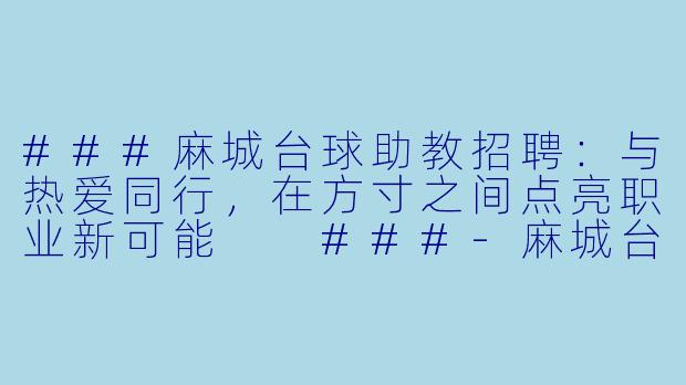 ###麻城台球助教招聘：与热爱同行，在方寸之间点亮职业新可能

###-麻城台球助教招聘