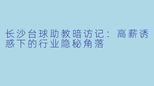 长沙台球助教暗访记:高薪诱惑下的行业隐秘角落