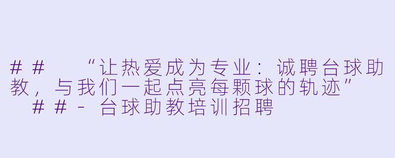 ##
“让热爱成为专业：诚聘台球助教，与我们一起点亮每颗球的轨迹”

##-台球助教培训招聘