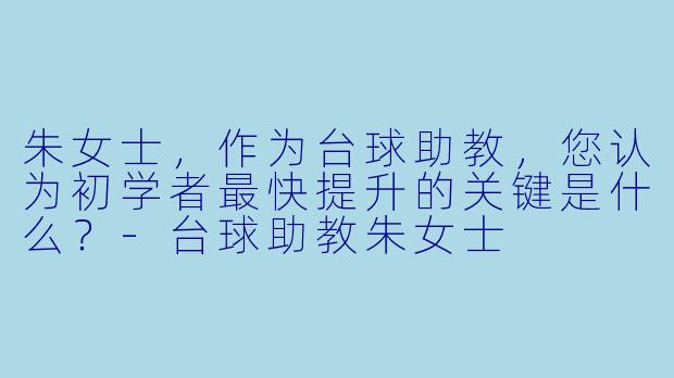 朱女士，作为台球助教，您认为初学者最快提升的关键是什么？-台球助教朱女士