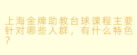 上海金牌助教台球课程主要针对哪些人群，有什么特色？