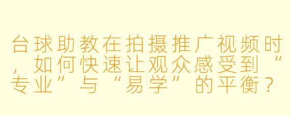 台球助教在拍摄推广视频时，如何快速让观众感受到“专业”与“易学”的平衡？