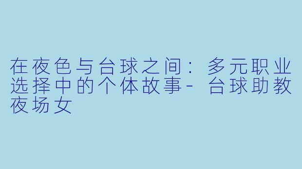 在夜色与台球之间：多元职业选择中的个体故事-台球助教夜场女