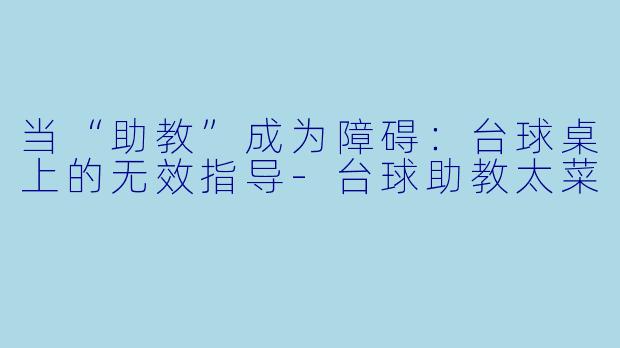 当“助教”成为障碍：台球桌上的无效指导-台球助教太菜