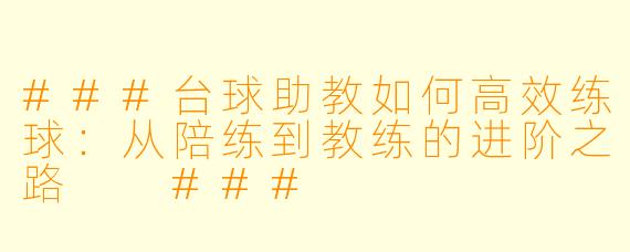 ###台球助教如何高效练球：从陪练到教练的进阶之路

###