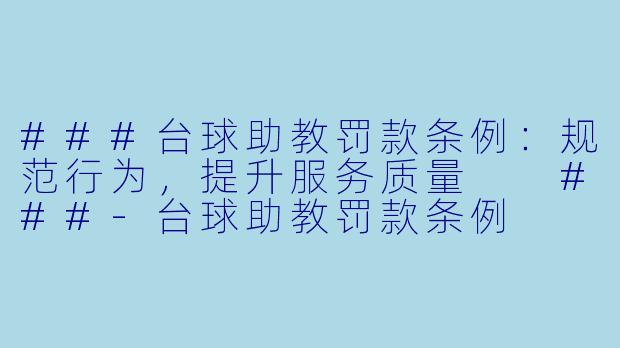###台球助教罚款条例：规范行为，提升服务质量

###-台球助教罚款条例