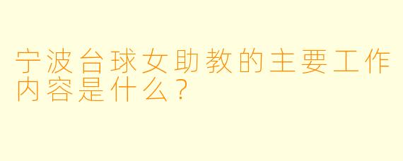宁波台球女助教的主要工作内容是什么？
