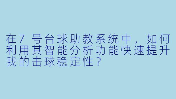 在7号台球助教系统中，如何利用其智能分析功能快速提升我的击球稳定性？