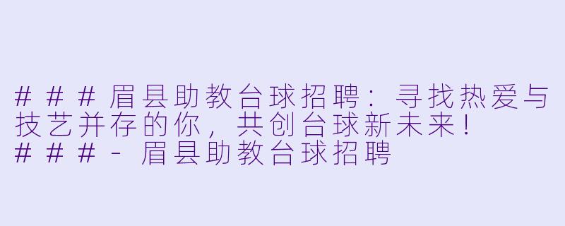 ###眉县助教台球招聘：寻找热爱与技艺并存的你，共创台球新未来！

###-眉县助教台球招聘