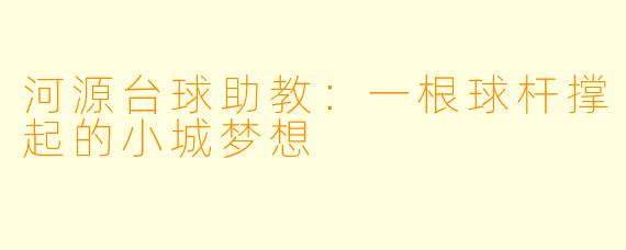 河源台球助教：一根球杆撑起的小城梦想