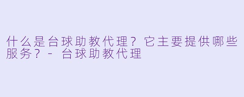 什么是台球助教代理？它主要提供哪些服务？