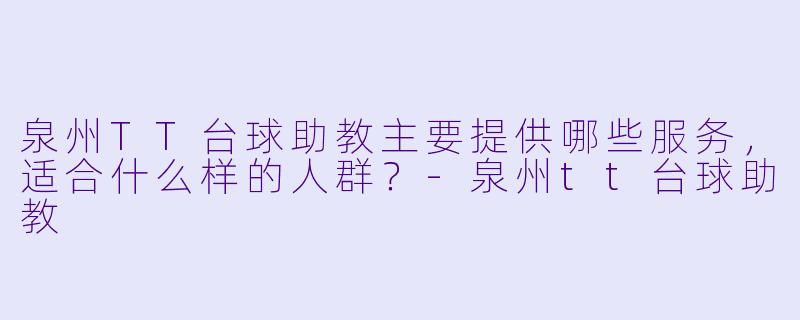 泉州TT台球助教主要提供哪些服务，适合什么样的人群？-泉州tt台球助教