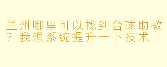 兰州哪里可以找到台球助教？我想系统提升一下技术。