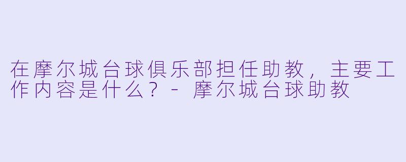 在摩尔城台球俱乐部担任助教，主要工作内容是什么？-摩尔城台球助教