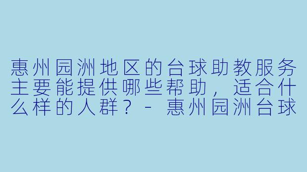 惠州园洲地区的台球助教服务主要能提供哪些帮助,适合什么样的人群?-惠州园洲台球助教