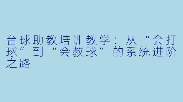 台球助教培训教学：从“会打球”到“会教球”的系统进阶之路