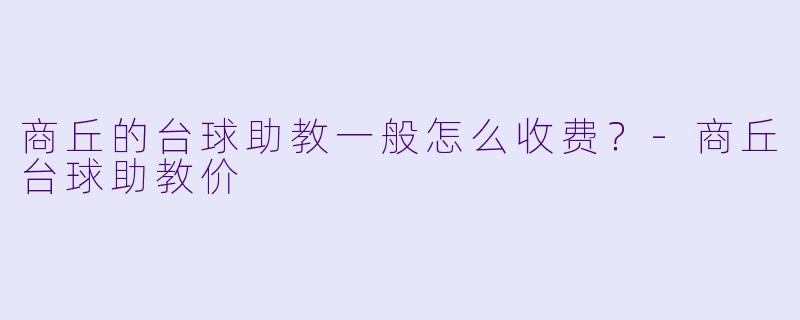 商丘的台球助教一般怎么收费？-商丘台球助教价