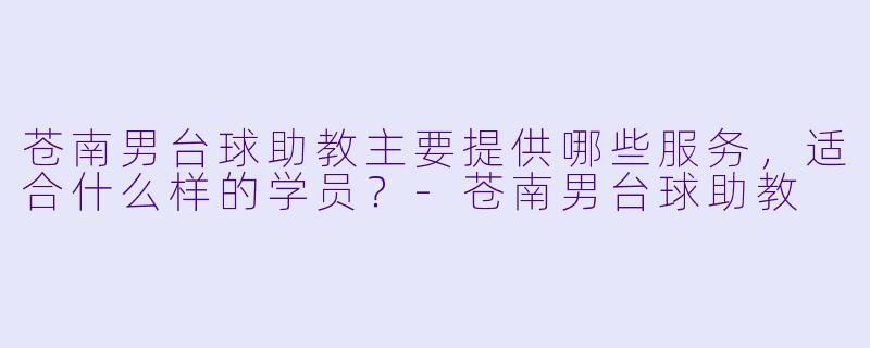 苍南男台球助教主要提供哪些服务，适合什么样的学员？-苍南男台球助教
