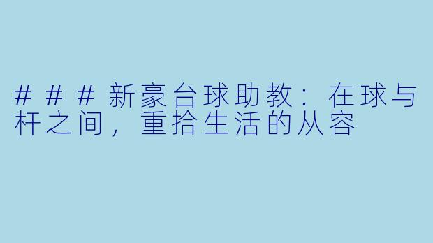 ###新豪台球助教：在球与杆之间，重拾生活的从容