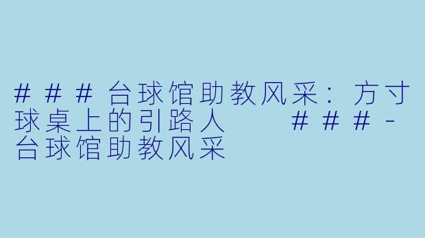 ###台球馆助教风采：方寸球桌上的引路人

###-台球馆助教风采