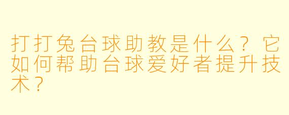 打打兔台球助教是什么？它如何帮助台球爱好者提升技术？