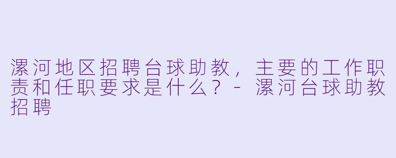漯河地区招聘台球助教，主要的工作职责和任职要求是什么？-漯河台球助教招聘