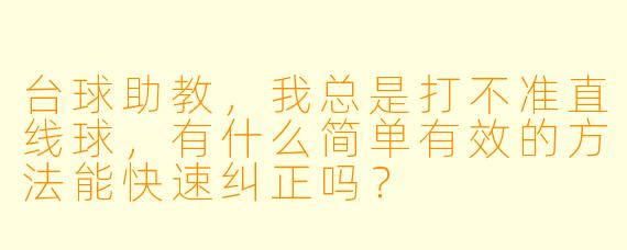 台球助教，我总是打不准直线球，有什么简单有效的方法能快速纠正吗？