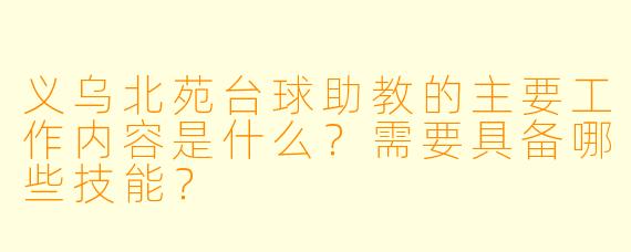 义乌北苑台球助教的主要工作内容是什么？需要具备哪些技能？