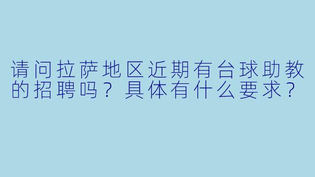 请问拉萨地区近期有台球助教的招聘吗？具体有什么要求？