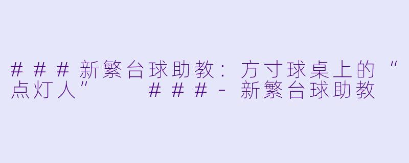 ###新繁台球助教：方寸球桌上的“点灯人”

###-新繁台球助教