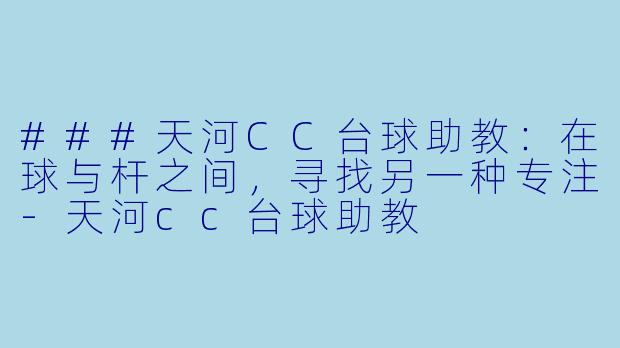 ###天河CC台球助教：在球与杆之间，寻找另一种专注-天河cc台球助教