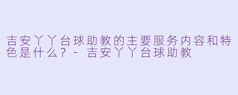吉安丫丫台球助教的主要服务内容和特色是什么？-吉安丫丫台球助教
