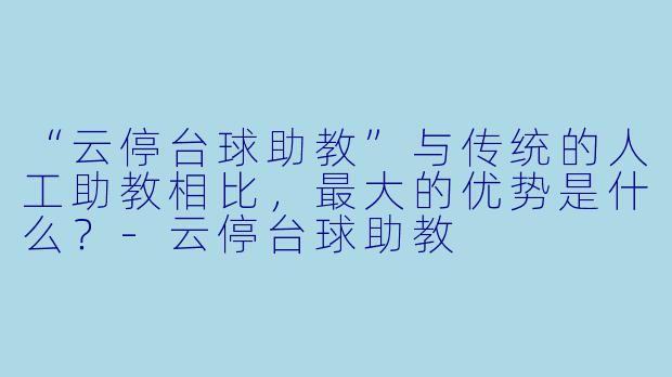 “云停台球助教”与传统的人工助教相比，最大的优势是什么？