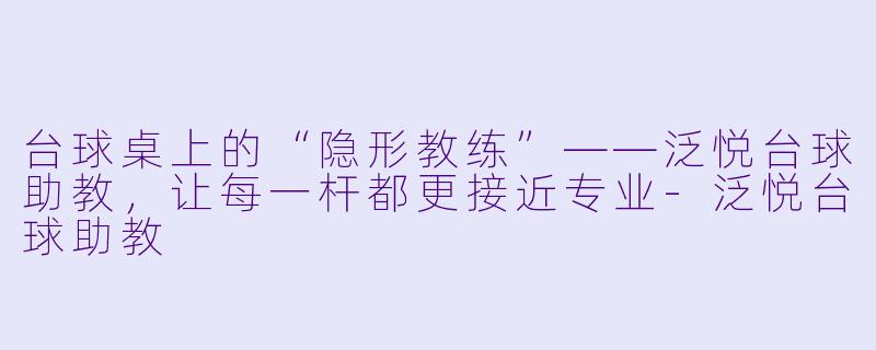 台球桌上的“隐形教练”——泛悦台球助教，让每一杆都更接近专业-泛悦台球助教