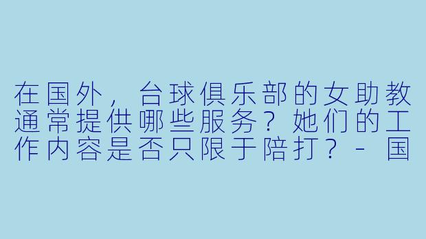 在国外，台球俱乐部的女助教通常提供哪些服务？她们的工作内容是否只限于陪打？