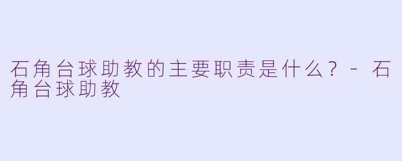 石角台球助教的主要职责是什么?-石角台球助教