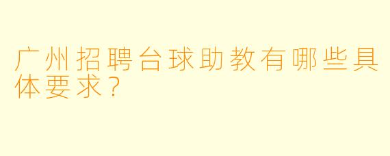 广州招聘台球助教有哪些具体要求？