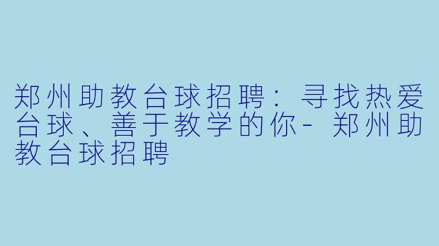 郑州助教台球招聘：寻找热爱台球、善于教学的你-郑州助教台球招聘