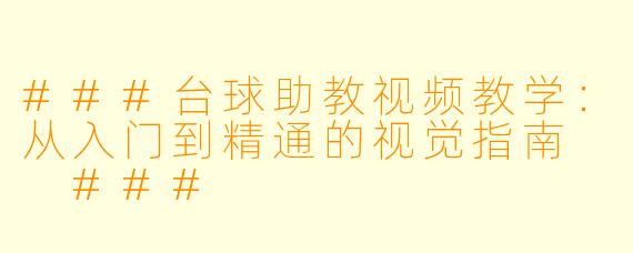 ###台球助教视频教学：从入门到精通的视觉指南

###