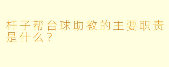杆子帮台球助教的主要职责是什么？